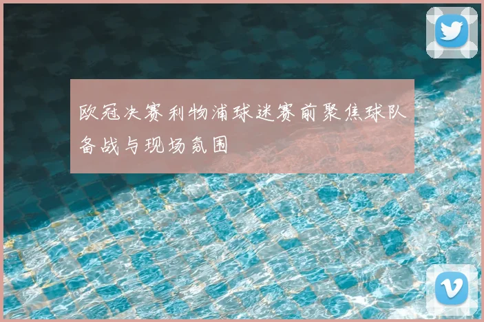 欧冠决赛利物浦球迷赛前聚焦球队备战与现场氛围