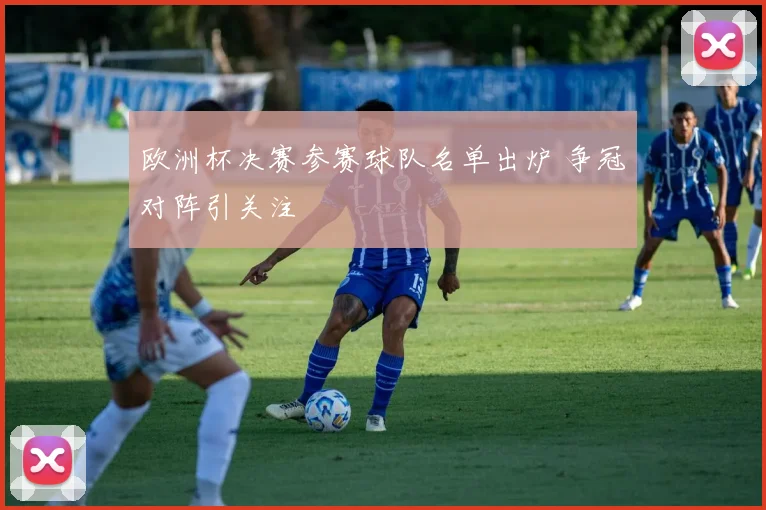 欧洲杯决赛参赛球队名单出炉 争冠对阵引关注
