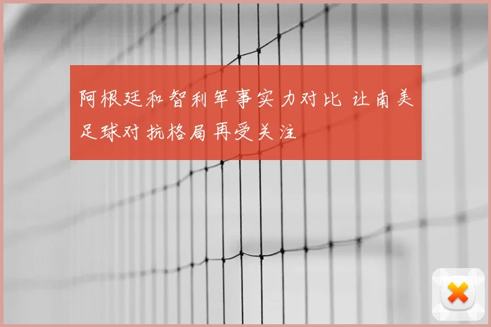 阿根廷和智利军事实力对比 让南美足球对抗格局再受关注