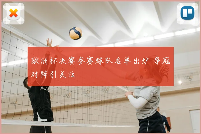 欧洲杯决赛参赛球队名单出炉 争冠对阵引关注