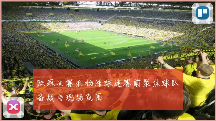 欧冠决赛利物浦球迷赛前聚焦球队备战与现场氛围