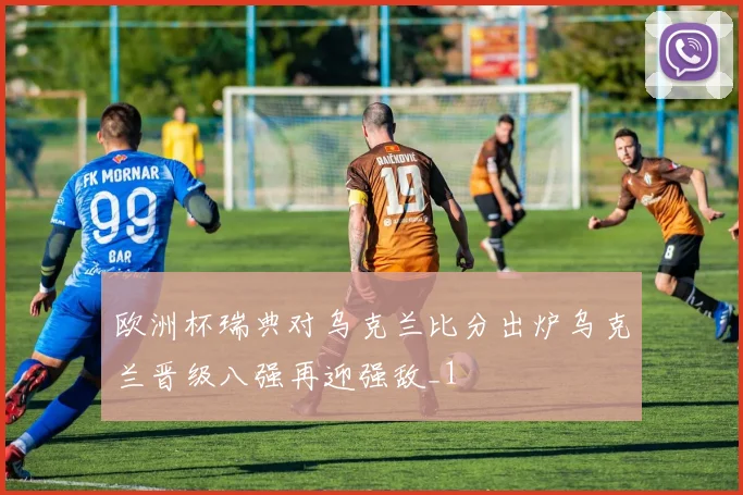 欧洲杯瑞典对乌克兰比分出炉乌克兰晋级八强再迎强敌_1