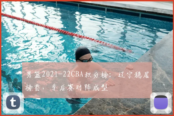 男篮2021-22CBA积分榜：辽宁稳居榜首，季后赛对阵成型