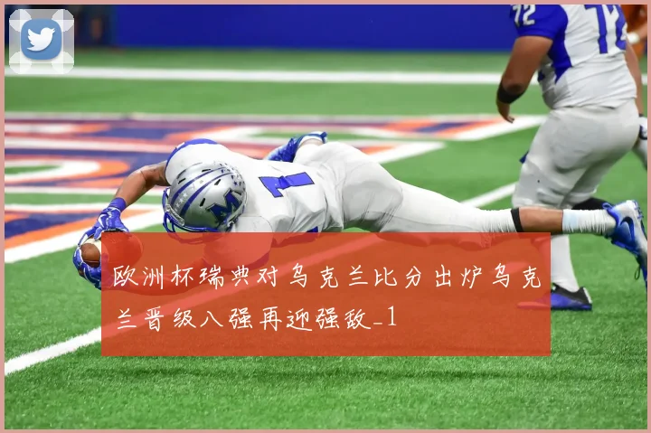 欧洲杯瑞典对乌克兰比分出炉乌克兰晋级八强再迎强敌_1