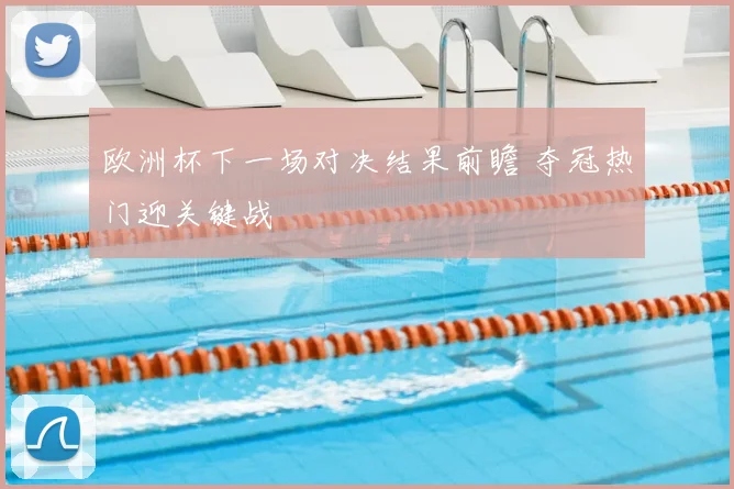 欧洲杯下一场对决结果前瞻 夺冠热门迎关键战