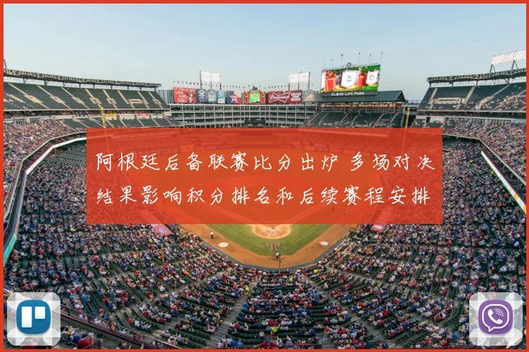 阿根廷后备联赛比分出炉 多场对决结果影响积分排名和后续赛程安排