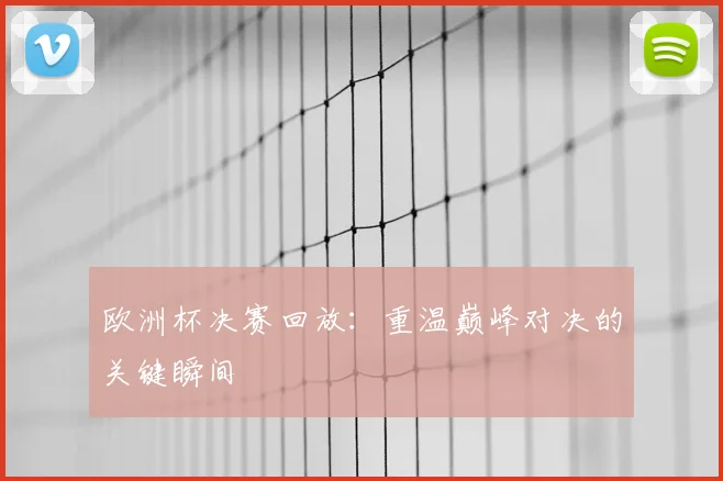 欧洲杯决赛回放：重温巅峰对决的关键瞬间