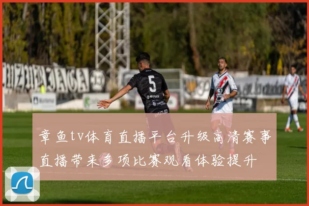 章鱼tv体育直播平台升级高清赛事直播带来多项比赛观看体验提升