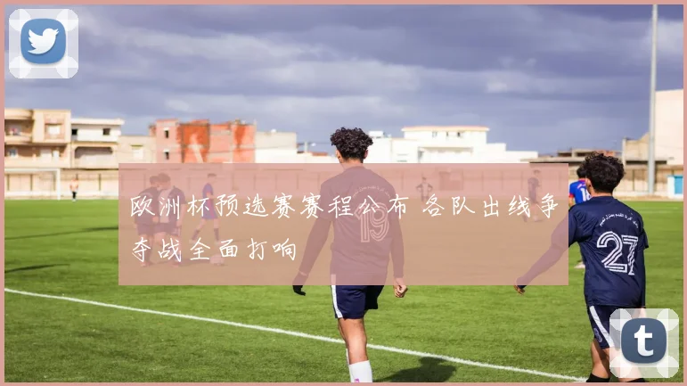 欧洲杯预选赛赛程公布 各队出线争夺战全面打响