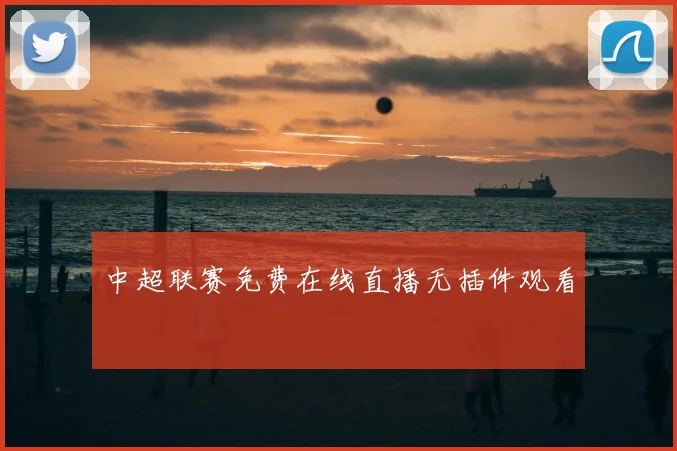 中超联赛免费在线直播无插件观看