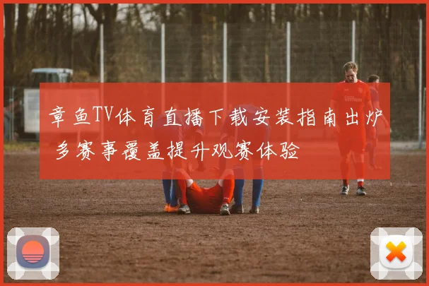 章鱼TV体育直播下载安装指南出炉 多赛事覆盖提升观赛体验