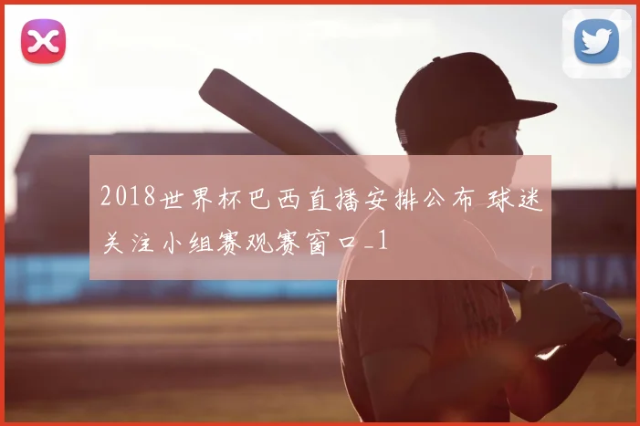 2018世界杯巴西直播安排公布 球迷关注小组赛观赛窗口_1