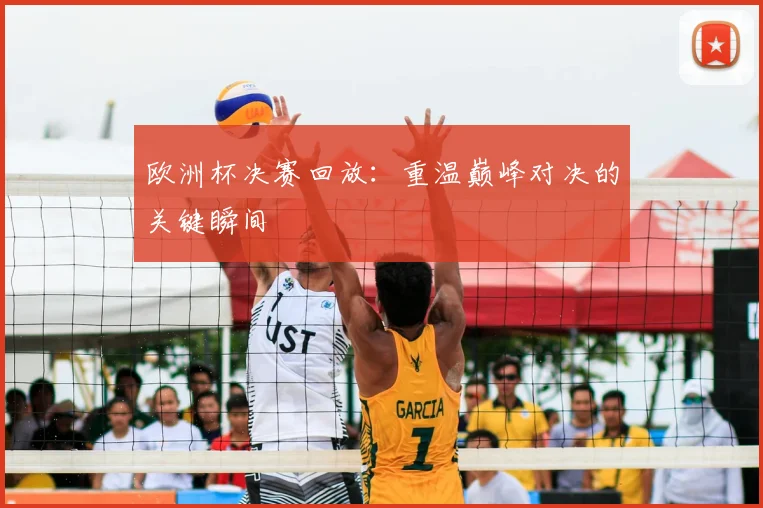 欧洲杯决赛回放：重温巅峰对决的关键瞬间