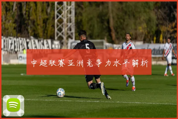 中超联赛亚洲竞争力水平解析