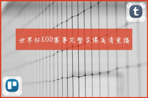 世界杯KOD赛事完整录像高清重播