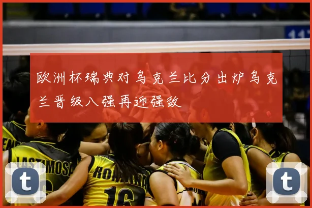 欧洲杯瑞典对乌克兰比分出炉乌克兰晋级八强再迎强敌