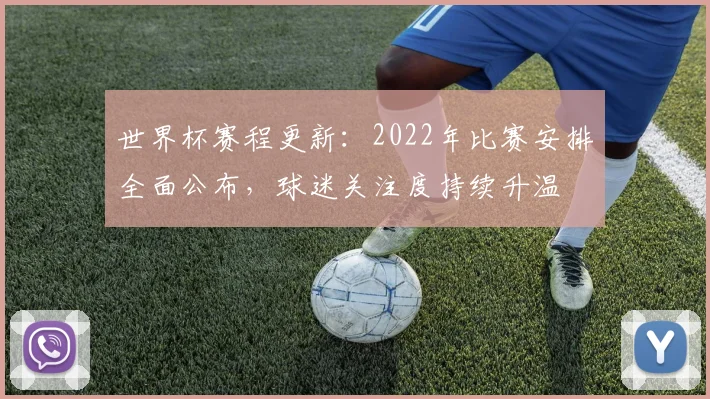 世界杯赛程更新：2022年比赛安排全面公布，球迷关注度持续升温