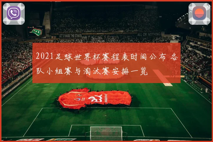 2021足球世界杯赛程表时间公布 各队小组赛与淘汰赛安排一览