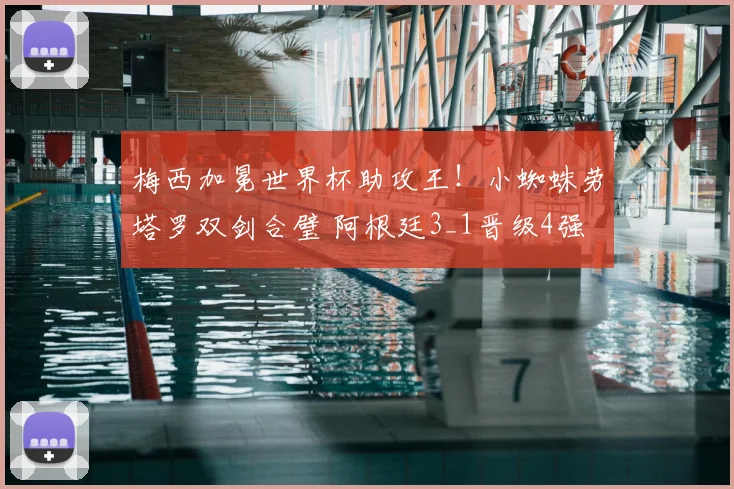 梅西加冕世界杯助攻王！小蜘蛛劳塔罗双剑合璧 阿根廷3_1晋级4强