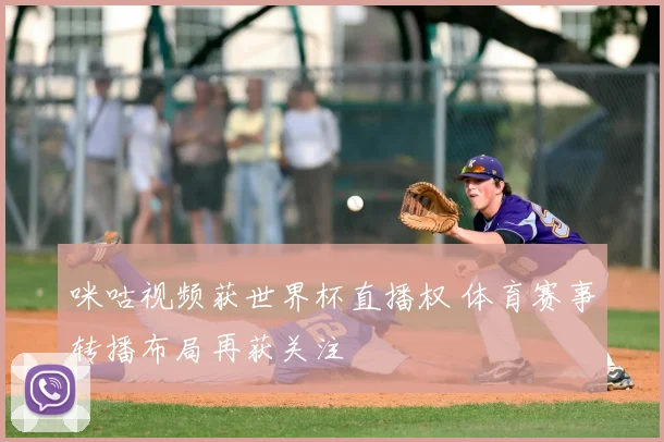 咪咕视频获世界杯直播权 体育赛事转播布局再获关注