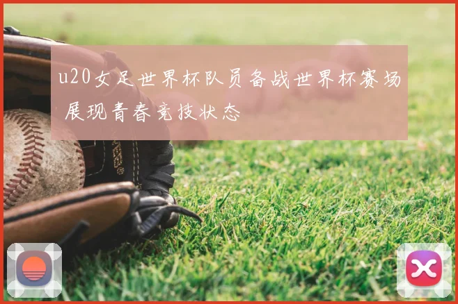 u20女足世界杯队员备战世界杯赛场 展现青春竞技状态