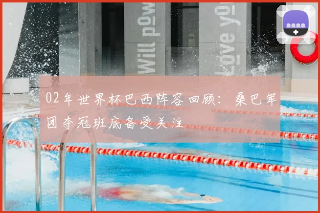02年世界杯巴西阵容回顾：桑巴军团夺冠班底备受关注