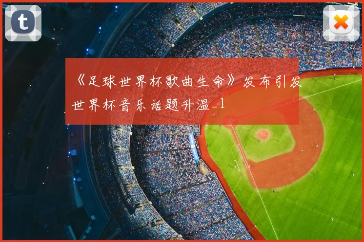《足球世界杯歌曲生命》发布引发世界杯音乐话题升温_1