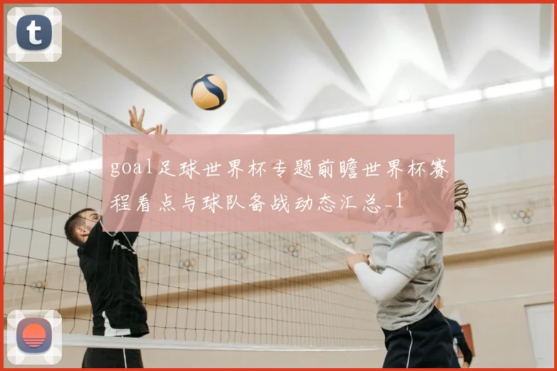 goal足球世界杯专题前瞻世界杯赛程看点与球队备战动态汇总_1