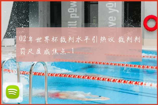 02年世界杯裁判水平引热议 裁判判罚尺度成焦点_1