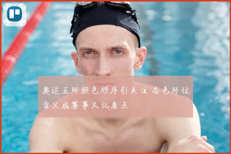 奥运五环颜色顺序引关注 各色环位含义成赛事文化看点