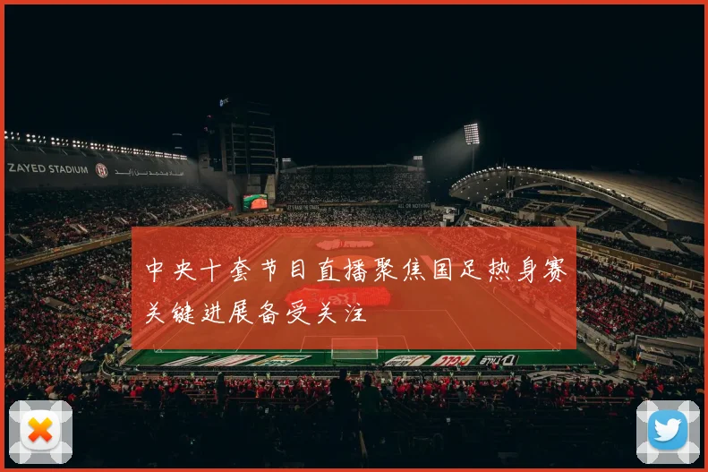 中央十套节目直播聚焦国足热身赛关键进展备受关注