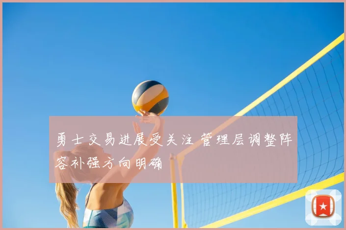 勇士交易进展受关注 管理层调整阵容补强方向明确