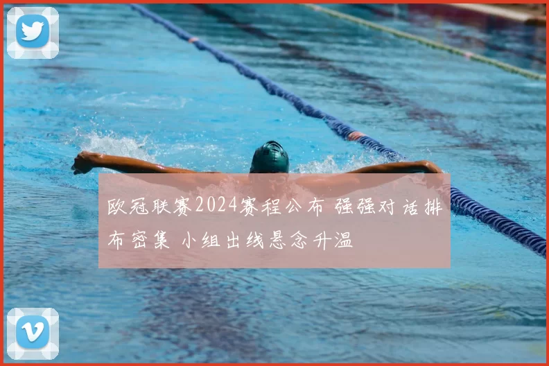 欧冠联赛2024赛程公布 强强对话排布密集 小组出线悬念升温