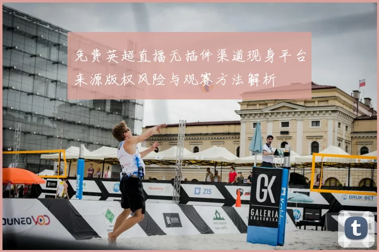 免费英超直播无插件渠道现身平台来源版权风险与观赛方法解析