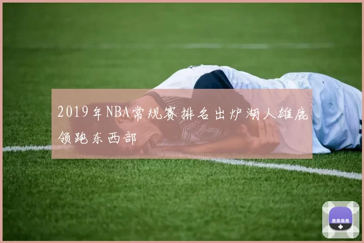 2019年NBA常规赛排名出炉湖人雄鹿领跑东西部
