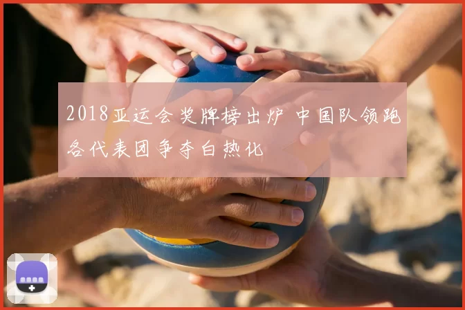 2018亚运会奖牌榜出炉 中国队领跑各代表团争夺白热化