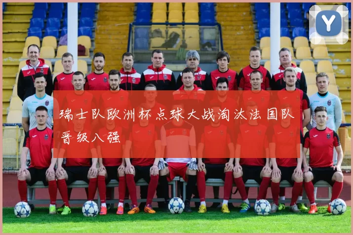 瑞士队欧洲杯点球大战淘汰法国队晋级八强