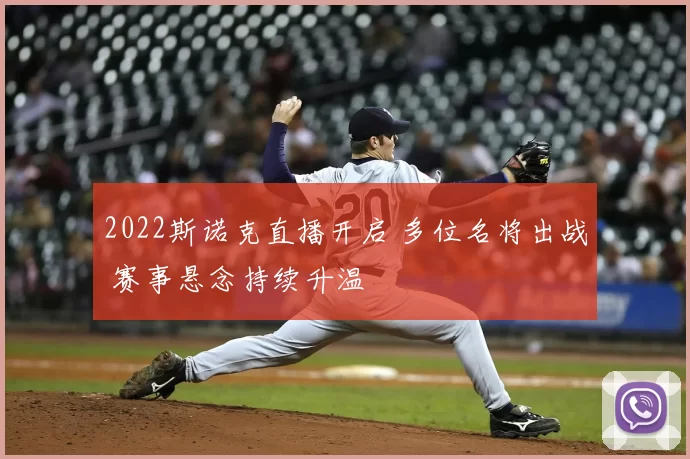 2022斯诺克直播开启 多位名将出战 赛事悬念持续升温