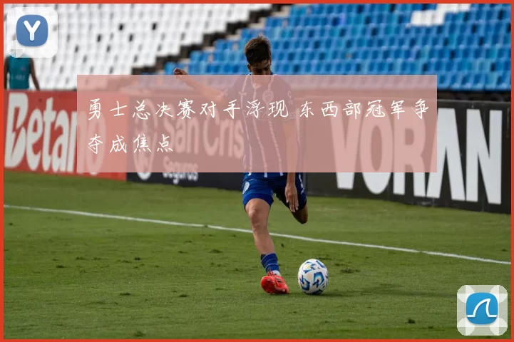 勇士总决赛对手浮现 东西部冠军争夺成焦点