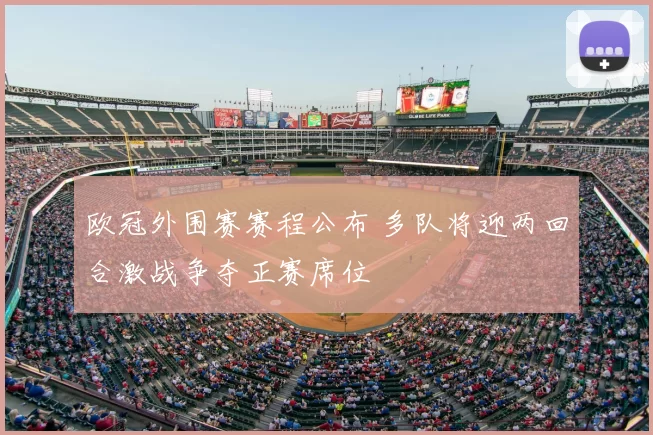欧冠外围赛赛程公布 多队将迎两回合激战争夺正赛席位