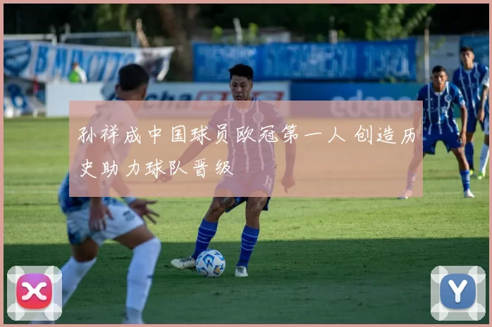 孙祥成中国球员欧冠第一人 创造历史助力球队晋级