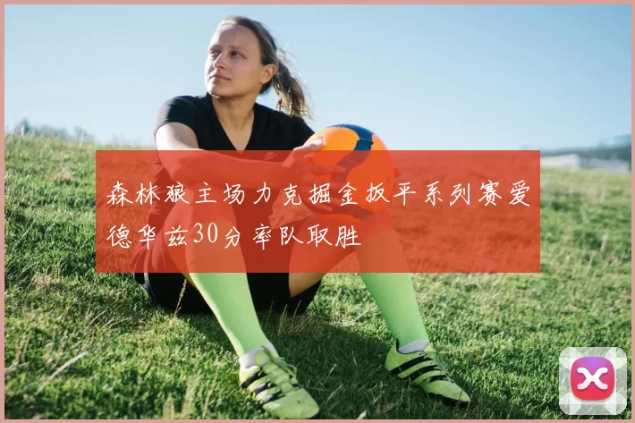 森林狼主场力克掘金扳平系列赛爱德华兹30分率队取胜