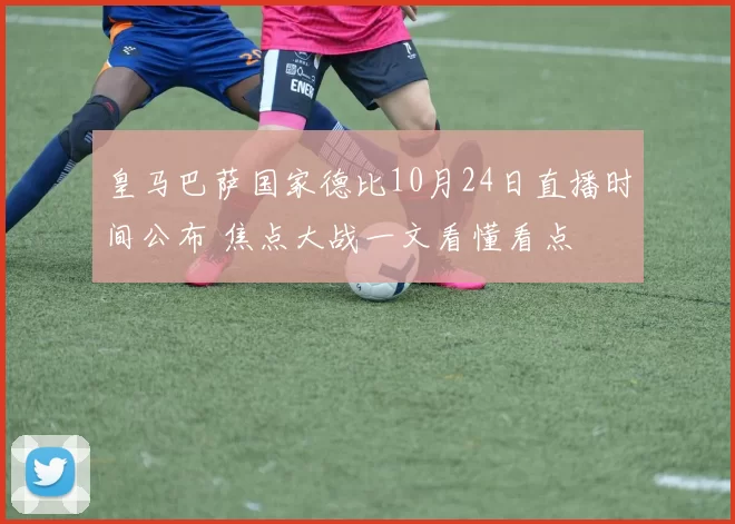 皇马巴萨国家德比10月24日直播时间公布 焦点大战一文看懂看点