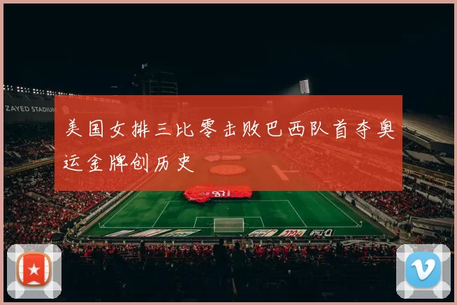 美国女排三比零击败巴西队首夺奥运金牌创历史