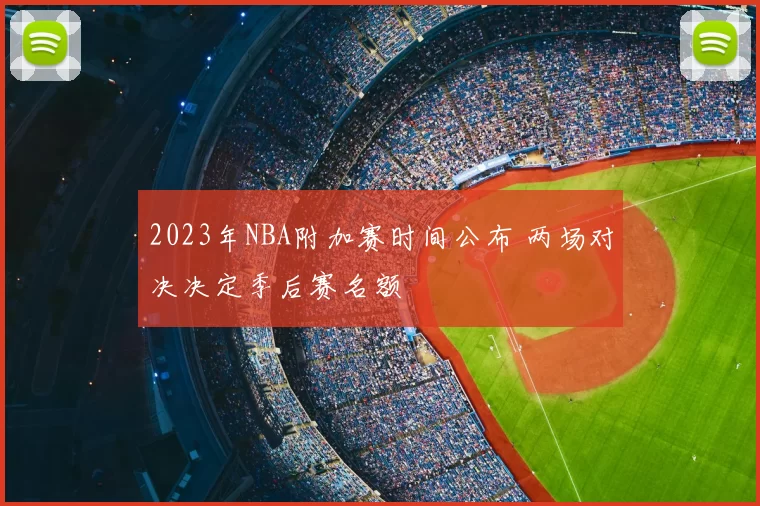 2023年NBA附加赛时间公布 两场对决决定季后赛名额