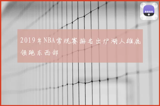 2019年NBA常规赛排名出炉湖人雄鹿领跑东西部