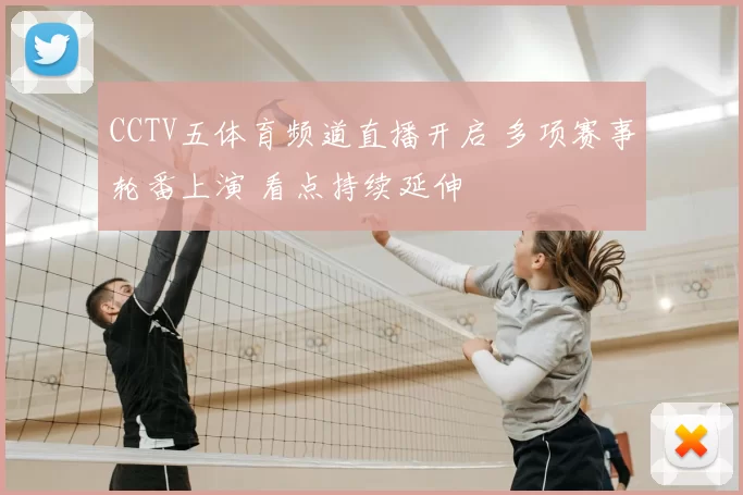 CCTV五体育频道直播开启 多项赛事轮番上演 看点持续延伸