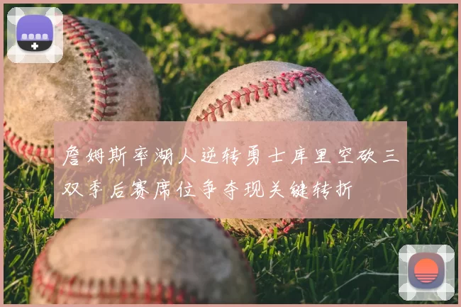 詹姆斯率湖人逆转勇士库里空砍三双季后赛席位争夺现关键转折