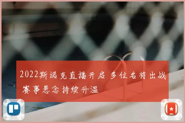 2022斯诺克直播开启 多位名将出战 赛事悬念持续升温