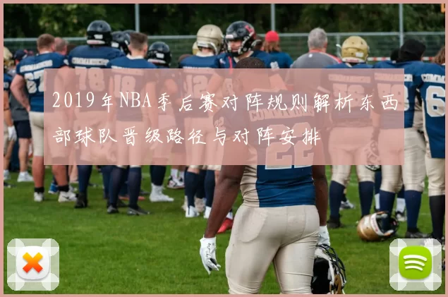 2019年NBA季后赛对阵规则解析东西部球队晋级路径与对阵安排